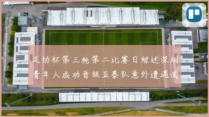 足协杯第三轮第二比赛日综述深圳青年人成功晋级亚泰队意外遭遇淘汰