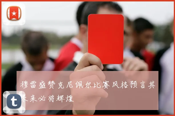 穆雷盛赞克尼佩尔比赛风格预言其未来必将辉煌