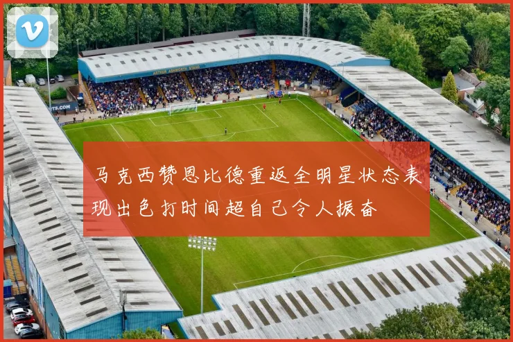 马克西赞恩比德重返全明星状态表现出色打时间超自己令人振奋