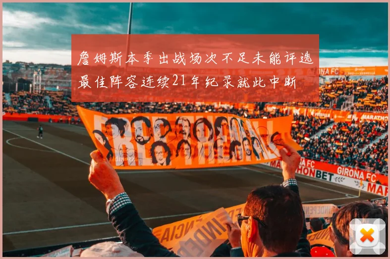 詹姆斯本季出战场次不足未能评选最佳阵容连续21年纪录就此中断