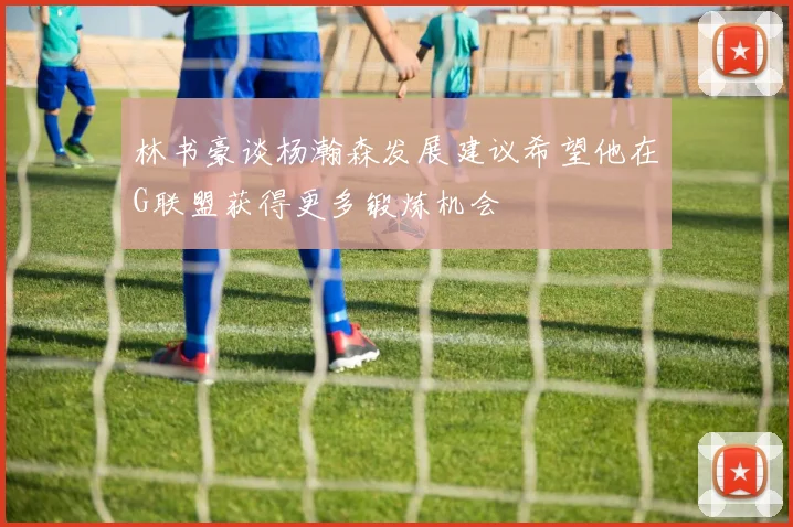 林书豪谈杨瀚森发展建议希望他在G联盟获得更多锻炼机会